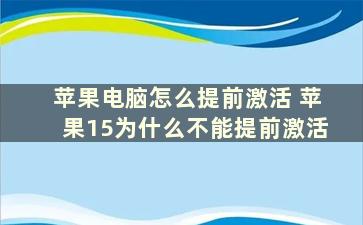 苹果电脑怎么提前激活 苹果15为什么不能提前激活